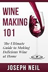 Wine Making 101: The Ultimate Guide to Making Delicious Wine at Home Wine Making 101: The Ultimate Guide to Making Delicious Wine at Home
