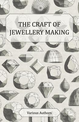 The Craft of Jewellery Making: A Collection of Historical Articles on Tools, Gemstone Cutting, Mounting and Other Aspects of Jewellery Making (Paperback)