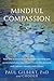 Mindful Compassion: How the Science of Compassion Can Help You Understand Your Emotions, Live in the Present, and Connect Deeply with Others