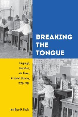Breaking the Tongue: Language, Education, and Power in Soviet Ukraine, 1923-1934 (Hardcover)