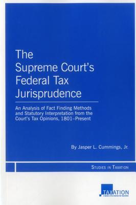 The Supreme Court's Federal Tax Jurisprudence: An Analysis of Fact Finding Methods and Statutory Interpretation from the Court's Tax Opinions, 1801-Present (Paperback)