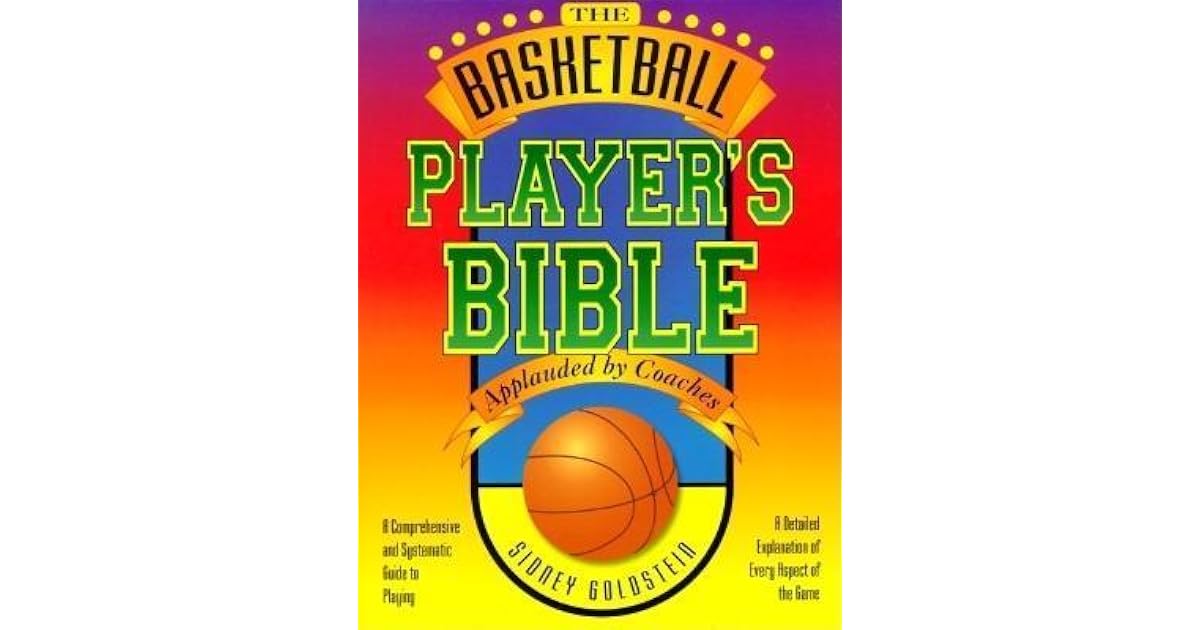 The Basketball Player's Bible A Comprehensive And Systematic Guide To Playing by Sidney Goldstein