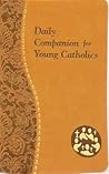 Daily Companion for Young Catholics: Minute Meditations for Every Day Containing a Scripture, Reading, a Reflection, and a Prayer