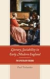 Literary Sociability in Early Modern England: The Epistolary Record Literary Sociability in Early Modern England: The Epistolary Record