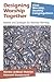 Designing Worship Together by Norma Dewaal Malefyt