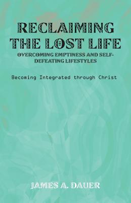 Reclaiming the Lost Life: Overcoming Emptiness and Self-Defeating Lifestyles: Becoming Integrated Through Christ
