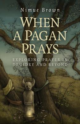 When a Pagan Prays: Exploring Prayer in Druidry and Beyond (Paperback)