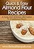 Almond Flour Recipes: A Tasty And Delicious Alternative To Traditional Flours. (Quick & Easy Recipes)