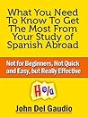 What You Need To Know To Get The Most From Your Study of Spanish Abroad What You Need To Know To Get The Most From Your Study of Spanish Abroad