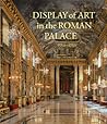 Display of Art in the Roman Palace, 1550–1750 Display of Art in the Roman Palace, 1550–1750