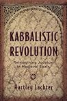 Kabbalistic Revolution: Reimagining Judaism in Medieval Spain (Jewish Cultures of the World) Kabbalistic Revolution: Reimagining Judaism in Medieval Spain (Jewish Cultures of the World)