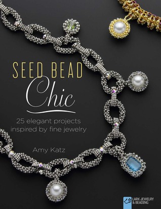 Seed Bead Chic: 25 Elegant Projects Inspired by Fine Jewelry (Lark Jewelry & Beading Bead Inspirations)