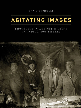 Agitating Images: Photography against History in Indigenous Siberia (First Peoples: New Directions in Indigenous Studies)
