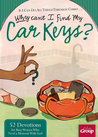 If I Can Do All Things Through Christ? Why Can't I Find My Car Keys?: 52 Devotions for Busy Women Who Need a Moment With God