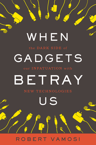 When Gadgets Betray Us: The Dark Side of Our Infatuation With New Technologies (Hardcover)