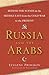Russia and the Arabs: Behind the Scenes in the Middle East from the Cold War to the Present