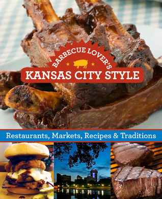 Barbecue Lover's Kansas City Style: Restaurants, Markets, Recipes & Traditions