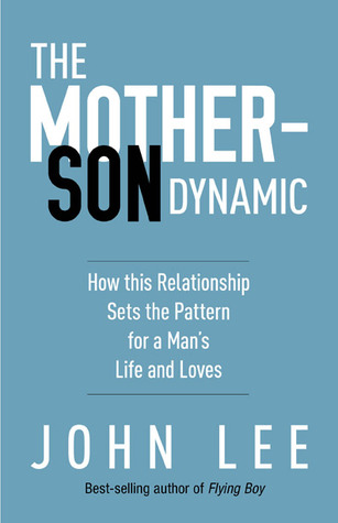 The Mother-Son Dynamic: How this Relationship Sets the Pattern for a Man's Life and Loves