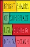Bright Shards of Someplace Else by Monica McFawn Bright Shards of Someplace Else by Monica McFawn