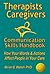 Therapists & Caregivers Communication Skills Handbook: How your Words & Actions Affect People in your Care