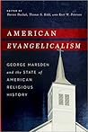 American Evangelicalism: George Marsden and the State of American Religious History American Evangelicalism: George Marsden and the State of American Religious History