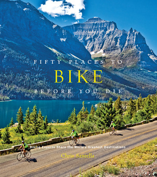 Fifty Places to Bike Before You Die: Biking Experts Share the World's Greatest Destinations (Hardcover)