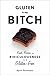Gluten Is My Bitch: Rants, Recipes, and Ridiculousness for the Gluten-Free
