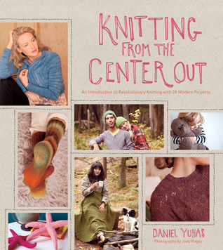 Knitting from the Center Out: An Introduction to Revolutionary Knitting with 28 Modern Projects (Hardcover)