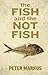 The Fish and the Not Fish by Peter Markus