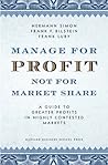 Manage for Profit, Not for Market Share: A Guide to Greater Profits in Highly Contested Markets
