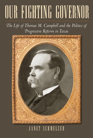 Our Fighting Governor: The Life of Thomas M. Campbell and the Politics of Progressive Reform in Texas (Volume 123) (Centennial Series of the Association of Former Students, Texas A&M University)