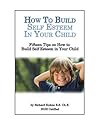 How to Build Self Esteem in Children—Fifteen Tips on How to Build Self Esteem in Your Child (Self Esteem for Children Book 1)