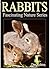 Rabbits – Kid's Book About Rabbits - Learn About Rabbits And Enjoy Amazing Rabbit Pictures! (Fascinating Nature Series)