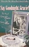 Say Goodnight, Gracie!: The Story of George Burns & Gracie Allen