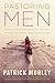 Pastoring Men by Patrick Morley Pastoring Men by Patrick Morley