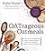 OATrageous Oatmeals: Delicious & Surprising Plant-Based Dishes From This Humble, Heart-Healthy Grain