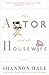 The Actor and the Housewife by Shannon Hale