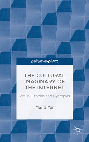 The Cultural Imaginary of the Internet: Virtual Utopias and Dystopias (Palgrave Pivot)
