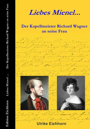 Liebes Mienel... Der Kapellmeister Richard Wagner an seine Frau (German Edition)