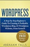 Wordpress: Your Step-by-Step Beginners Guide To Creating A Profitable Wordpress Blog, Or Wordpress Website, From Scratch! (Wordpress, How to set up a blog, Bluehost)