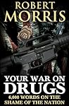 Your War on Drugs: 6,000 Words on the Shame of the Nation Your War on Drugs: 6,000 Words on the Shame of the Nation