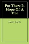 For There Is Hope Of A Tree
