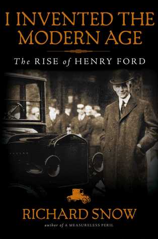 I Invented the Modern Age: The Rise of Henry Ford and the Most Important Car Ever Made (Kindle Edition)