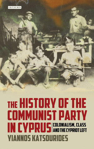 The History of the Communist Party in Cyprus: Colonialism, Class and the Cypriot Left (International Library of Twentieth Century History)