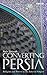 Converting Persia: Religion and Power in the Safavid Empire (International Library of Iranian Studies)