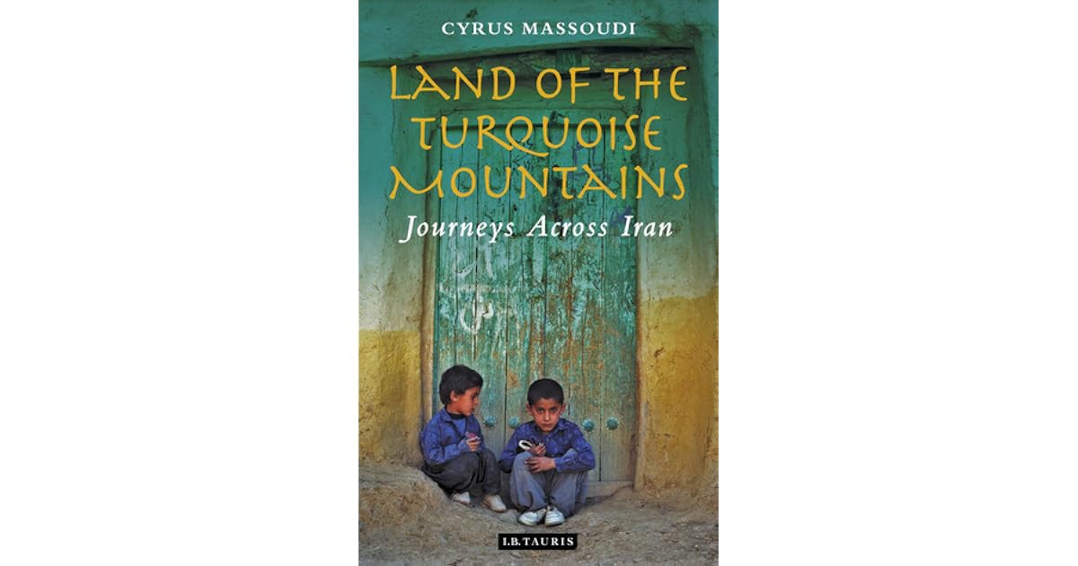 Land of the Turquoise Mountains: Journeys Across Iran by Cyrus Massoudi