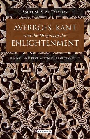 Averroes, Kant and the Origins of the Enlightenment: Reason and Revelation in Arab Thought (Library of Middle East History)