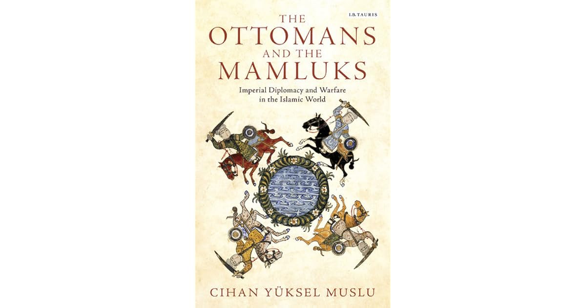The Ottomans and the Mamluks Imperial Diplomacy and Warfare in the