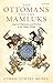 The Ottomans and the Mamluks by Cihan Yüksel Muslu