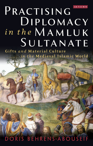 Practicing Diplomacy in the Mamluk Sultanate: Gifts and Material Culture in the Medieval Islamic World